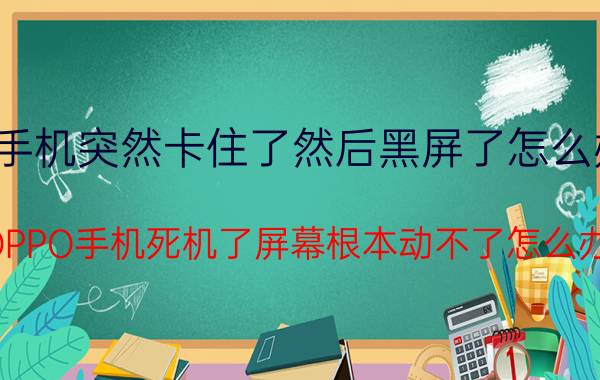 手机突然卡住了然后黑屏了怎么办 OPPO手机死机了屏幕根本动不了怎么办？